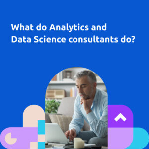 What do Analytics and Data Science consultants do