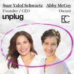 Suze Yalof Schwartz, Founder/CEO of Unplug and Abby McCoy, Owner of Evicom