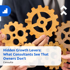Several hands hold interlocking wooden gears, symbolizing teamwork, strategy, and growth. Text overlay reads: “Hidden Growth Levers: What Consultants See That Owners Don’t — Cansulta.”