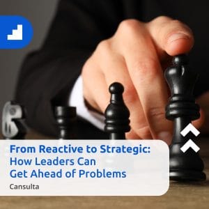 From Reactive to Strategic: How Leaders Can Get Ahead of Problems