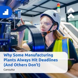 A woman in safety gear and a helmet inspects a machine in a manufacturing plant. A text overlay reads: "Why Some Manufacturing Plants Always Hit Deadlines (And Others Don’t) - Cansulta.