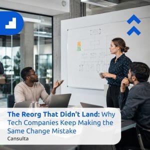 Technology company leaders planning reorganization communication before announcing changes to employees. Title says "The Reorg That Didn't Land: Why Tech Companies Keep Making the Same Change Mistake" with Cansulta Branding
